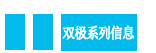 雙極系列信息.jpg 雙極系列信息.jpg
